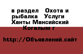  в раздел : Охота и рыбалка » Услуги . Ханты-Мансийский,Когалым г.